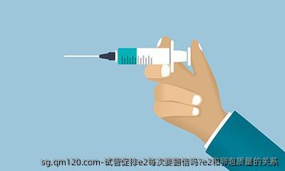 试管促排e2每次要翻倍吗?e2和卵泡质量的关系